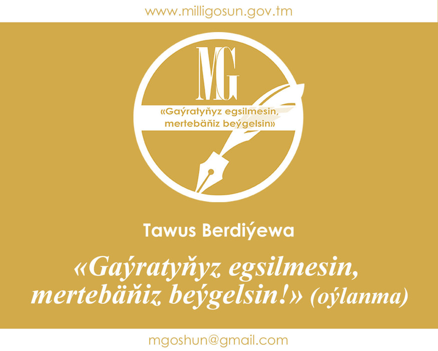 «Gaýratyňyz egsilmesin, mertebäňiz beýgelsin!» (oýlanma) / Tawus Berdiýewa